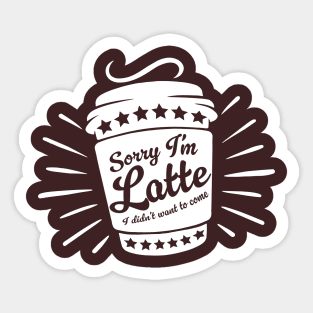 SORRY I'M LATTE I DIDN'T WANT TO COME Sticker